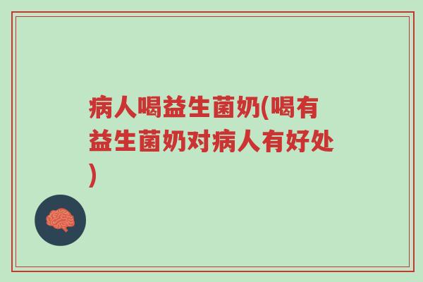 病人喝益生菌奶(喝有益生菌奶对病人有好处)-第1张图片-超越 病人喝益生菌奶(喝有益生菌奶对病人有好处)-第1张图片-超越