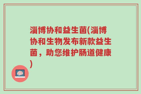 淄博协和益生菌(淄博协和生物发布新款益生菌,助您维护肠道健康)-第1张图片-超越 淄博协和益生菌(淄博协和生物发布新款益生菌,助您维护肠道健康)-第1张图片-超越