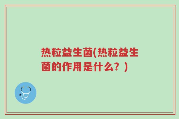 热粒益生菌(热粒益生菌的作用是什么?)-第1张图片-超越 热粒益生菌(热粒益生菌的作用是什么?)-第1张图片-超越