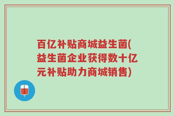百亿补贴商城益生菌(益生菌企业获得数十亿元补贴助力商城销售)-第1张图片-超越