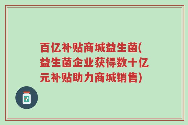 百亿补贴商城益生菌(益生菌企业获得数十亿元补贴助力商城销售)-第1张图片-超越