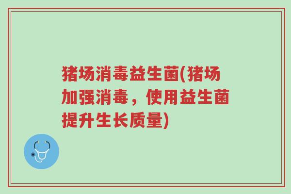 猪场消毒益生菌(猪场加强消毒,使用益生菌提升生长质量)-第1张图片-超越 猪场消毒益生菌(猪场加强消毒,使用益生菌提升生长质量)-第1张图片-超越