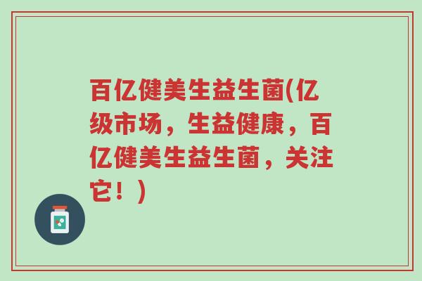 百亿健美生益生菌(亿级市场，生益健康，百亿健美生益生菌，关注它！)-第1张图片-超越