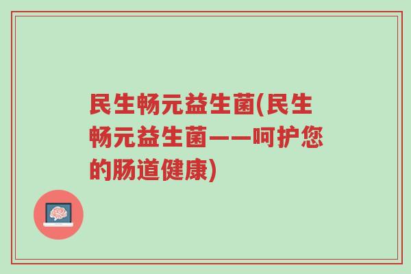 民生畅元益生菌(民生畅元益生菌——呵护您的肠道健康)-第1张图片-超越 民生畅元益生菌(民生畅元益生菌——呵护您的肠道健康)-第1张图片-超越
