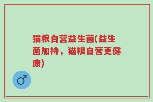 猫粮自营益生菌(益生菌加持,猫粮自营更健康)-第1张图片-超越 猫粮自营益生菌(益生菌加持,猫粮自营更健康)-第1张图片-超越