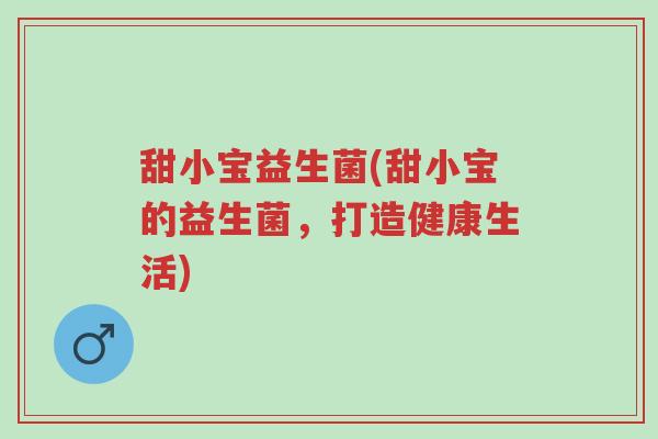 甜小宝益生菌(甜小宝的益生菌,打造健康生活)-第1张图片-超越 甜小宝益生菌(甜小宝的益生菌,打造健康生活)-第1张图片-超越