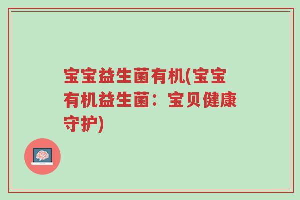 宝宝益生菌有机(宝宝有机益生菌:宝贝健康守护)-第1张图片-超越 宝宝益生菌有机(宝宝有机益生菌:宝贝健康守护)-第1张图片-超越