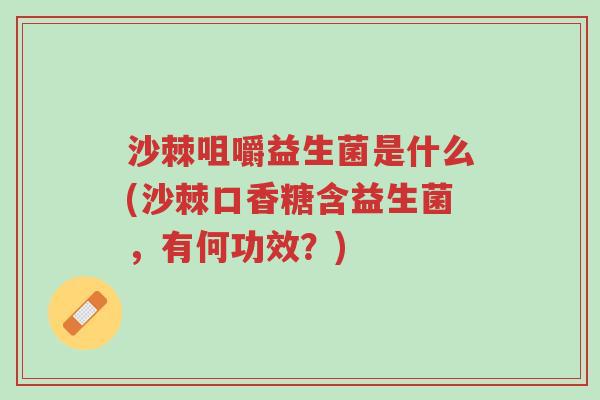 沙棘咀嚼益生菌是什么(沙棘口香糖含益生菌，有何功效？)-第1张图片-超越