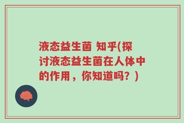 液态益生菌 知乎(探讨液态益生菌在人体中的作用,你知道吗?)-第1张图片-超越 液态益生菌 知乎(探讨液态益生菌在人体中的作用,你知道吗?)-第1张图片-超越