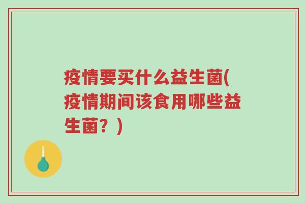 疫情要买什么益生菌(疫情期间该食用哪些益生菌?)-第1张图片-超越 疫情要买什么益生菌(疫情期间该食用哪些益生菌?)-第1张图片-超越