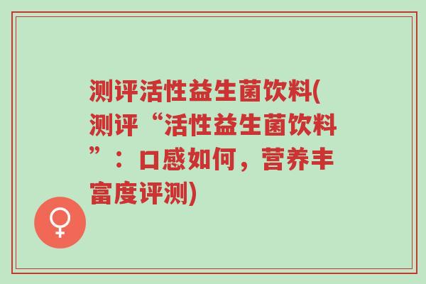 测评活性益生菌饮料(测评“活性益生菌饮料”:口感如何,营养丰富度评测)-第1张图片-超越 测评活性益生菌饮料(测评“活性益生菌饮料”:口感如何,营养丰富度评测)-第1张图片-超越