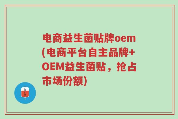 电商益生菌贴牌oem(电商平台自主品牌+OEM益生菌贴,抢占市场份额)-第1张图片-超越 电商益生菌贴牌oem(电商平台自主品牌+OEM益生菌贴,抢占市场份额)-第1张图片-超越