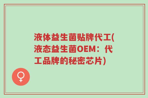 液体益生菌贴牌代工(液态益生菌OEM：代工品牌的秘密芯片)-第1张图片-超越