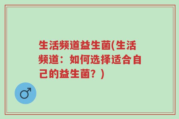 生活频道益生菌(生活频道:如何选择适合自己的益生菌?)-第1张图片-超越 生活频道益生菌(生活频道:如何选择适合自己的益生菌?)-第1张图片-超越