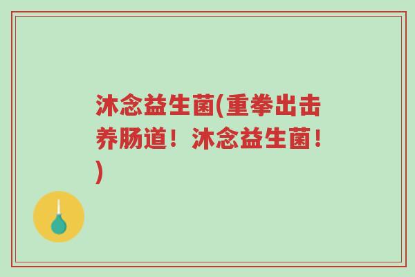 沐念益生菌(重拳出击养肠道!沐念益生菌!)-第1张图片-超越 沐念益生菌(重拳出击养肠道!沐念益生菌!)-第1张图片-超越