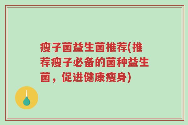 瘦子菌益生菌推荐(推荐瘦子必备的菌种益生菌,促进健康瘦身)-第1张图片-超越 瘦子菌益生菌推荐(推荐瘦子必备的菌种益生菌,促进健康瘦身)-第1张图片-超越