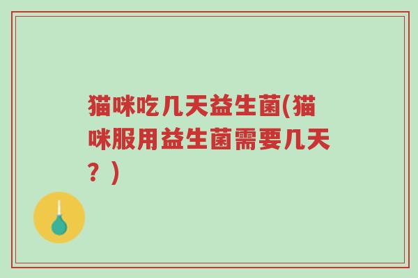 猫咪吃几天益生菌(猫咪服用益生菌需要几天?)-第1张图片-超越 猫咪吃几天益生菌(猫咪服用益生菌需要几天?)-第1张图片-超越
