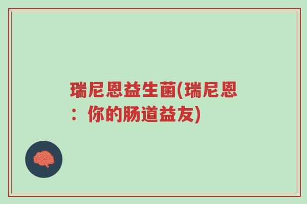 瑞尼恩益生菌(瑞尼恩:你的肠道益友)-第1张图片-超越 瑞尼恩益生菌(瑞尼恩:你的肠道益友)-第1张图片-超越