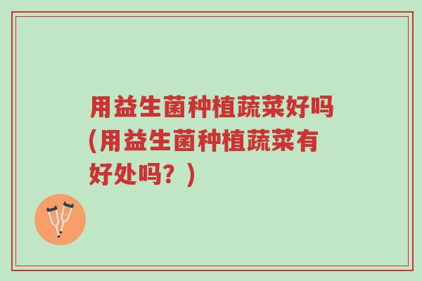 用益生菌种植蔬菜好吗(用益生菌种植蔬菜有好处吗？)-第1张图片-超越