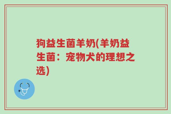 狗益生菌羊奶(羊奶益生菌:宠物犬的理想之选)-第1张图片-超越 狗益生菌羊奶(羊奶益生菌:宠物犬的理想之选)-第1张图片-超越