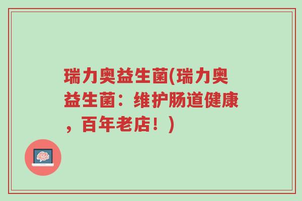 瑞力奥益生菌(瑞力奥益生菌:维护肠道健康,百年老店!)-第1张图片-超越 瑞力奥益生菌(瑞力奥益生菌:维护肠道健康,百年老店!)-第1张图片-超越