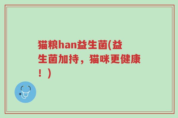 猫粮han益生菌(益生菌加持,猫咪更健康!)-第1张图片-超越 猫粮han益生菌(益生菌加持,猫咪更健康!)-第1张图片-超越