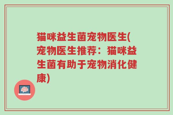 猫咪益生菌宠物医生(宠物医生推荐:猫咪益生菌有助于宠物消化健康)-第1张图片-超越 猫咪益生菌宠物医生(宠物医生推荐:猫咪益生菌有助于宠物消化健康)-第1张图片-超越
