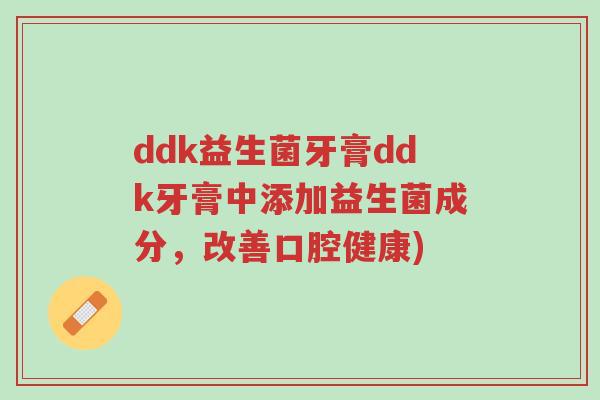 ddk益生菌牙膏ddk牙膏中添加益生菌成分，改善口腔健康)-第1张图片-超越