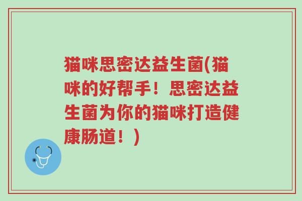 猫咪思密达益生菌(猫咪的好帮手!思密达益生菌为你的猫咪打造健康肠道!)-第1张图片-超越 猫咪思密达益生菌(猫咪的好帮手!思密达益生菌为你的猫咪打造健康肠道!)-第1张图片-超越