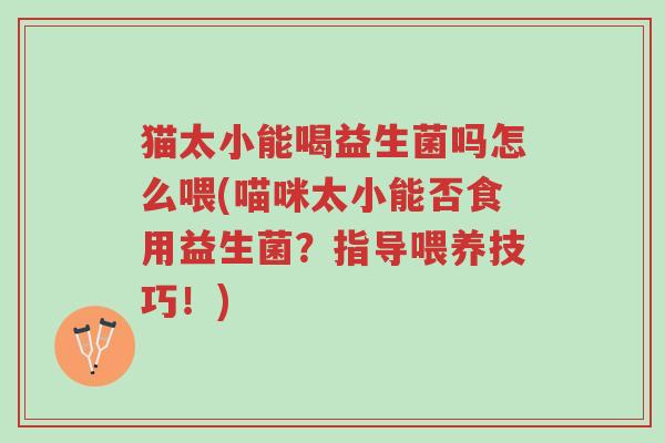 猫太小能喝益生菌吗怎么喂(喵咪太小能否食用益生菌?指导喂养技巧!)-第1张图片-超越 猫太小能喝益生菌吗怎么喂(喵咪太小能否食用益生菌?指导喂养技巧!)-第1张图片-超越