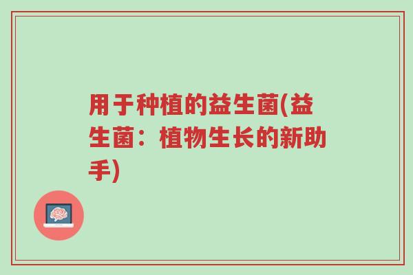 用于种植的益生菌(益生菌:植物生长的新助手)-第1张图片-超越 用于种植的益生菌(益生菌:植物生长的新助手)-第1张图片-超越