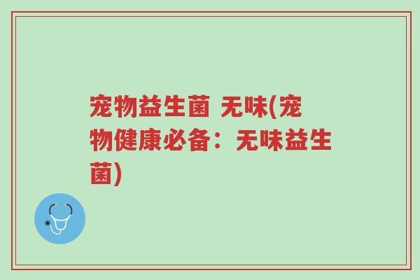 宠物益生菌 无味(宠物健康必备:无味益生菌)-第1张图片-超越 宠物益生菌 无味(宠物健康必备:无味益生菌)-第1张图片-超越