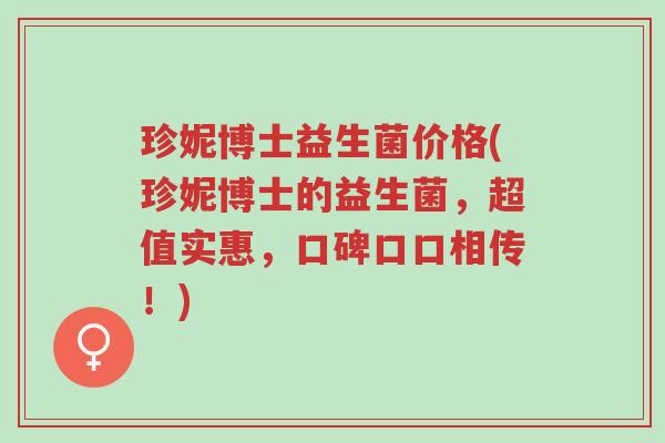 珍妮博士益生菌价格(珍妮博士的益生菌，超值实惠，口碑口口相传！)-第1张图片-超越