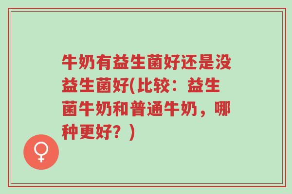 牛奶有益生菌好还是没益生菌好(比较:益生菌牛奶和普通牛奶,哪种更好?)-第1张图片-超越 牛奶有益生菌好还是没益生菌好(比较:益生菌牛奶和普通牛奶,哪种更好?)-第1张图片-超越