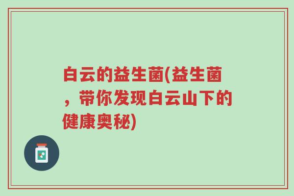 白云的益生菌(益生菌,带你发现白云山下的健康奥秘)-第1张图片-超越 白云的益生菌(益生菌,带你发现白云山下的健康奥秘)-第1张图片-超越