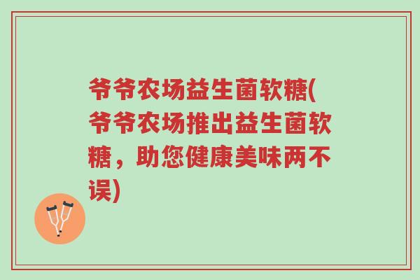 爷爷农场益生菌软糖(爷爷农场推出益生菌软糖,助您健康美味两不误)-第1张图片-超越 爷爷农场益生菌软糖(爷爷农场推出益生菌软糖,助您健康美味两不误)-第1张图片-超越