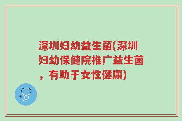 深圳妇幼益生菌(深圳妇幼保健院推广益生菌,有助于女性健康)-第1张图片-超越 深圳妇幼益生菌(深圳妇幼保健院推广益生菌,有助于女性健康)-第1张图片-超越