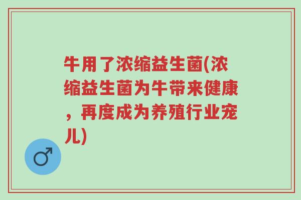 牛用了浓缩益生菌(浓缩益生菌为牛带来健康,再度成为养殖行业宠儿)-第1张图片-超越 牛用了浓缩益生菌(浓缩益生菌为牛带来健康,再度成为养殖行业宠儿)-第1张图片-超越