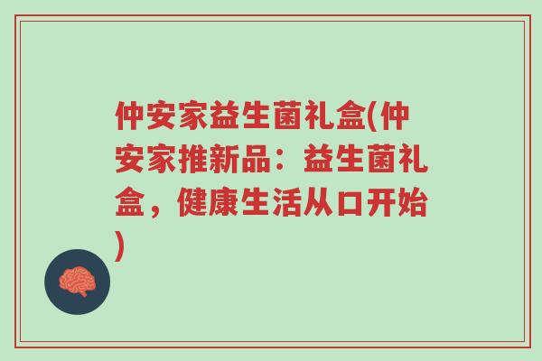 仲安家益生菌礼盒(仲安家推新品:益生菌礼盒,健康生活从口开始)-第1张图片-超越 仲安家益生菌礼盒(仲安家推新品:益生菌礼盒,健康生活从口开始)-第1张图片-超越