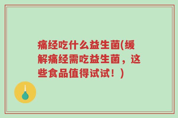 痛经吃什么益生菌(缓解痛经需吃益生菌,这些食品值得试试!)-第1张图片-超越 痛经吃什么益生菌(缓解痛经需吃益生菌,这些食品值得试试!)-第1张图片-超越