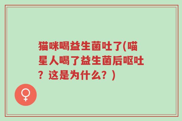 猫咪喝益生菌吐了(喵星人喝了益生菌后呕吐?这是为什么?)-第1张图片-超越 猫咪喝益生菌吐了(喵星人喝了益生菌后呕吐?这是为什么?)-第1张图片-超越