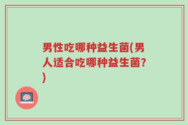 男性吃哪种益生菌(男人适合吃哪种益生菌?)-第1张图片-超越 男性吃哪种益生菌(男人适合吃哪种益生菌?)-第1张图片-超越