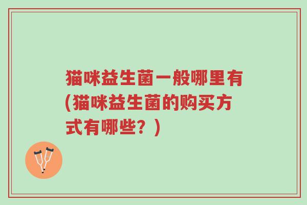 猫咪益生菌一般哪里有(猫咪益生菌的购买方式有哪些?)-第1张图片-超越 猫咪益生菌一般哪里有(猫咪益生菌的购买方式有哪些?)-第1张图片-超越