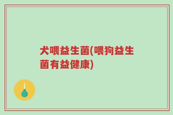 犬喂益生菌(喂狗益生菌有益健康)-第1张图片-超越 犬喂益生菌(喂狗益生菌有益健康)-第1张图片-超越
