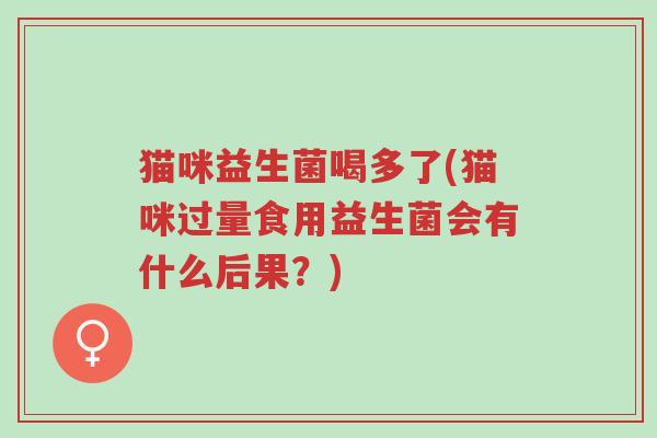 猫咪益生菌喝多了(猫咪过量食用益生菌会有什么后果?)-第1张图片-超越 猫咪益生菌喝多了(猫咪过量食用益生菌会有什么后果?)-第1张图片-超越