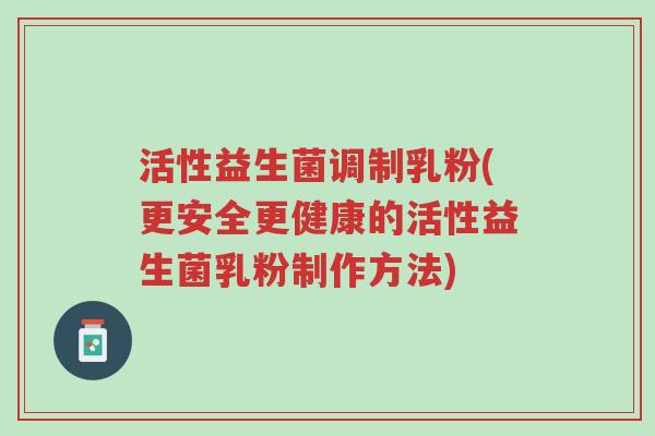 活性益生菌调制乳粉(更安全更健康的活性益生菌乳粉制作方法)-第1张图片-超越 活性益生菌调制乳粉(更安全更健康的活性益生菌乳粉制作方法)-第1张图片-超越