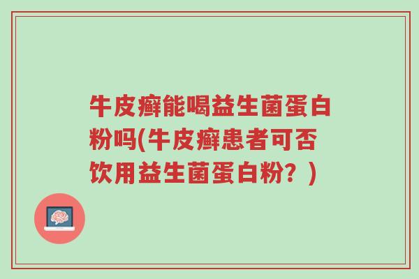 牛皮癣能喝益生菌蛋白粉吗(牛皮癣患者可否饮用益生菌蛋白粉？)-第1张图片-超越