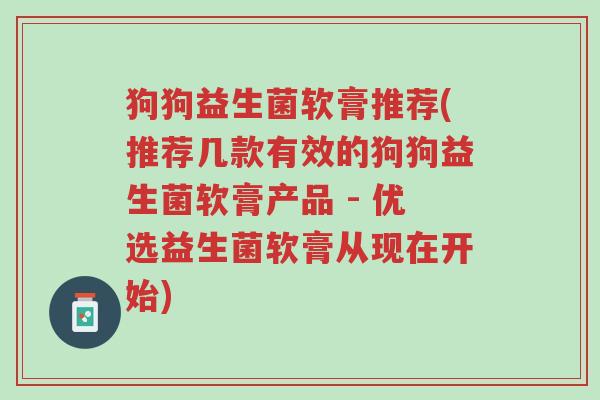 狗狗益生菌软膏推荐(推荐几款有效的狗狗益生菌软膏产品 - 优选益生菌软膏从现在开始)-第1张图片-超越 狗狗益生菌软膏推荐(推荐几款有效的狗狗益生菌软膏产品 - 优选益生菌软膏从现在开始)-第1张图片-超越