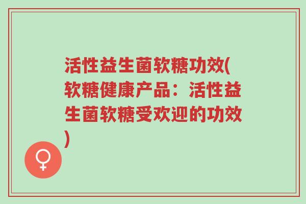活性益生菌软糖功效(软糖健康产品:活性益生菌软糖受欢迎的功效)-第1张图片-超越 活性益生菌软糖功效(软糖健康产品:活性益生菌软糖受欢迎的功效)-第1张图片-超越