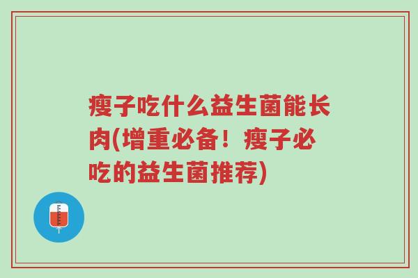 瘦子吃什么益生菌能长肉(增重必备！瘦子必吃的益生菌推荐)-第1张图片-超越